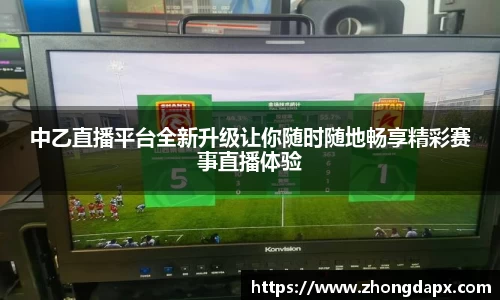 中乙直播平台全新升级让你随时随地畅享精彩赛事直播体验
